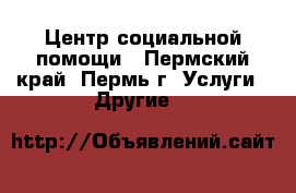 Центр социальной помощи - Пермский край, Пермь г. Услуги » Другие   